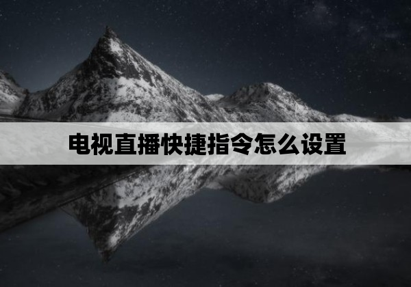 电视直播快捷指令怎么设置