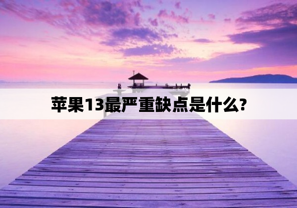 苹果13最严重缺点是什么?