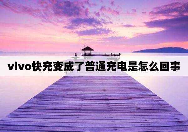 vivo快充变成了普通充电是怎么回事