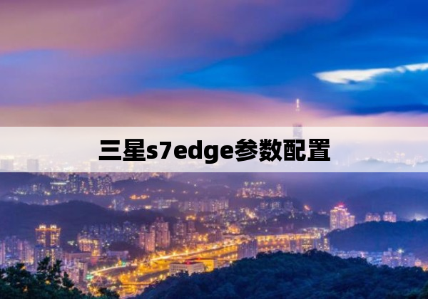 三星s7edge参数配置