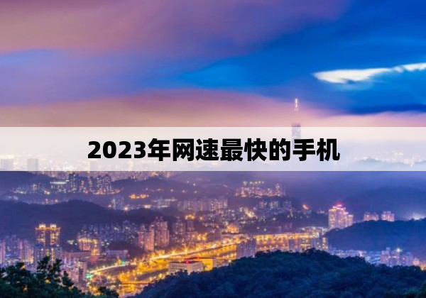 2023年网速最快的手机