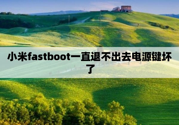 小米fastboot一直退不出去电源键坏了