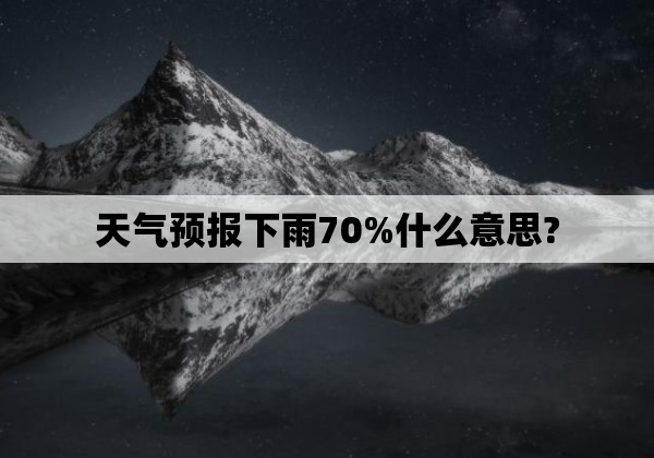 天气预报下雨70%什么意思?