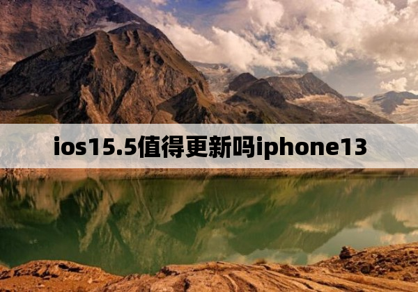 ios15.5值得更新吗iphone13