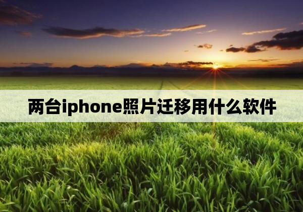 两台iphone照片迁移用什么软件