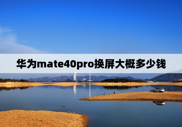 华为mate40pro换屏大概多少钱