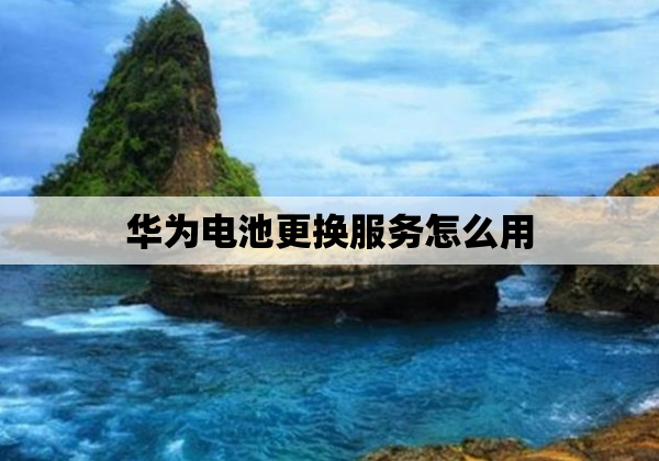 华为电池更换服务怎么用