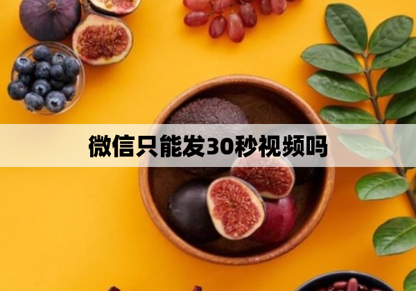 微信只能发30秒视频吗