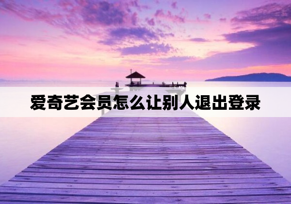 爱奇艺会员怎么让别人退出登录